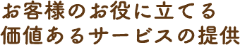 お客様のお役に立てる価値あるサービスの提供